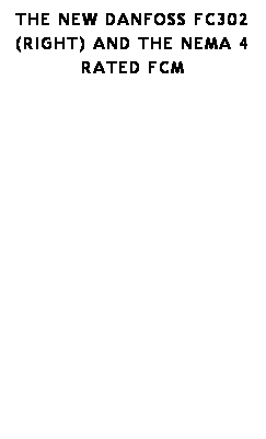 Text Box: The New Danfoss FC302 (right) and the Nema 4 rated FCM

